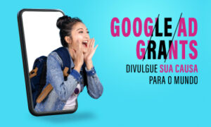GOOGLE AD GRANTS: DIVULGUE SUA CAUSA PARA O MUNDO